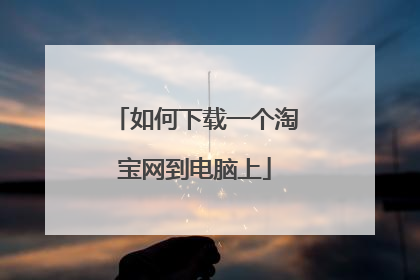 如何下载一个淘宝网到电脑上