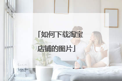 如何下载淘宝店铺的图片
