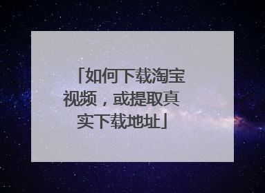 如何下载淘宝视频,或提取真实下载地址