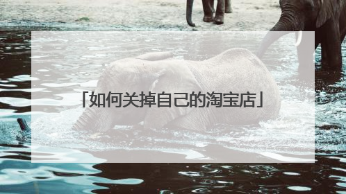 如何关掉自己的淘宝店