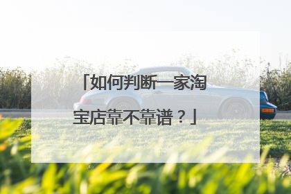 如何判断一家淘宝店靠不靠谱?