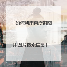 如何利用百度识图用图片搜索信息