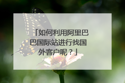 如何利用阿里巴巴国际站进行找国外客户呢?