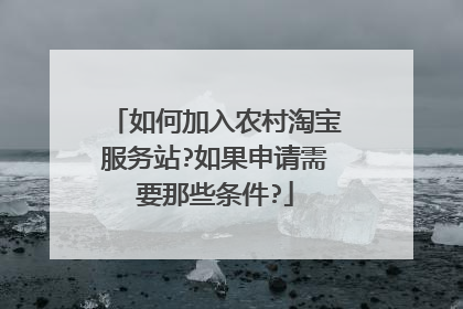 如何加入农村淘宝服务站?如果申请需要那些条件?