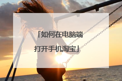 如何在电脑端打开手机淘宝