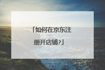 如何在京东注册开店铺?