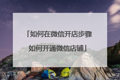如何在微信开店步骤 如何开通微信店铺