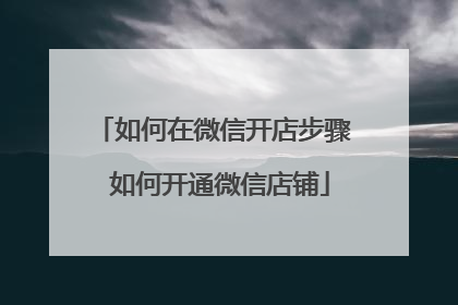 如何在微信开店步骤 如何开通微信店铺