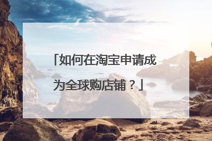 如何在淘宝申请成为全球购店铺?