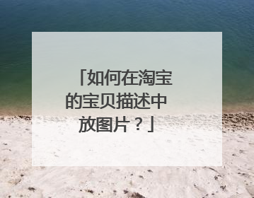 如何在淘宝的宝贝描述中放图片?