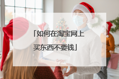 如何在淘宝网上买东西不要钱