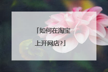 如何在淘宝上开网店?