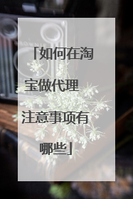 如何在淘宝做代理 注意事项有哪些