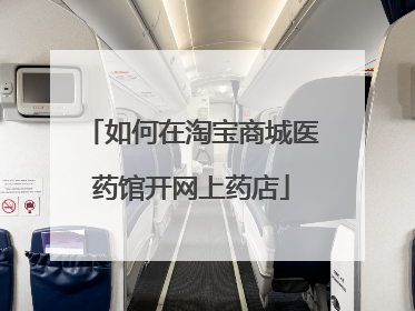 如何在淘宝商城医药馆开网上药店