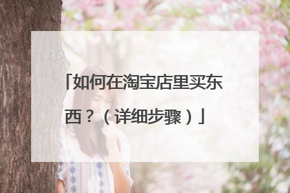 如何在淘宝店里买东西?(详细步骤)