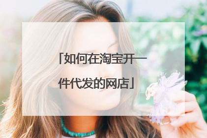 如何在淘宝开一件代发的网店