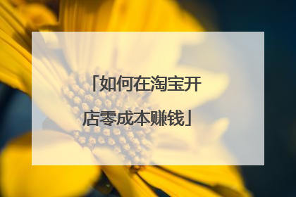 如何在淘宝开店零成本赚钱