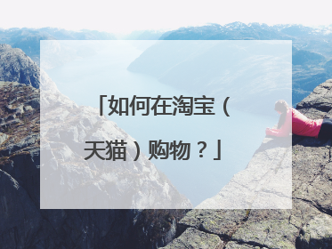 如何在淘宝(天猫)购物?