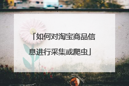 如何对淘宝商品信息进行采集或爬虫