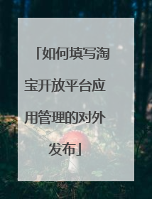 如何填写淘宝开放平台应用管理的对外发布