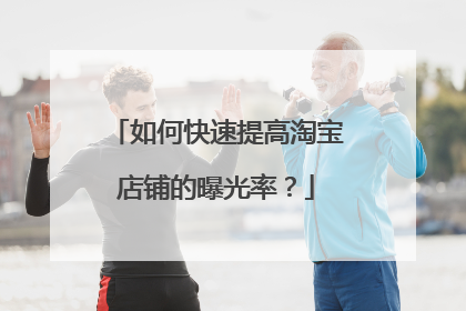 如何快速提高淘宝店铺的曝光率?
