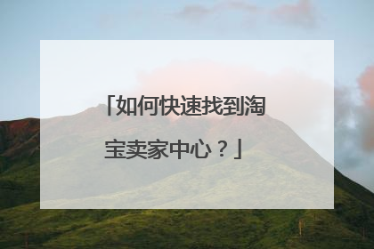 如何快速找到淘宝卖家中心?