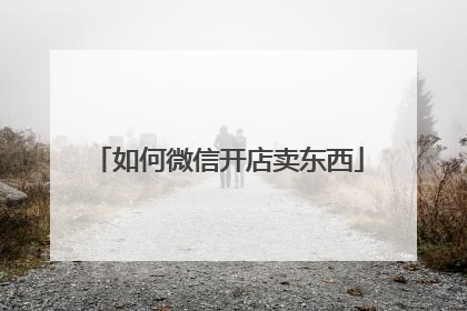 如何微信开店卖东西