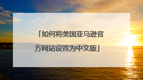 如何将美国亚马逊官方网站设置为中文版