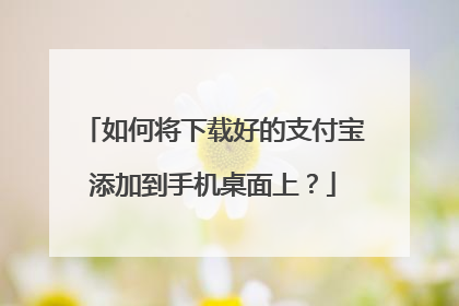 如何将下载好的支付宝添加到手机桌面上?