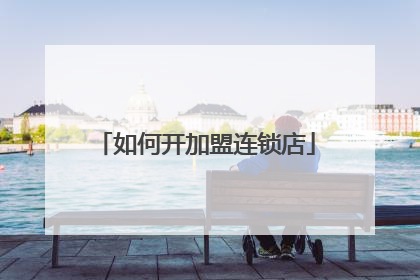 如何开加盟连锁店