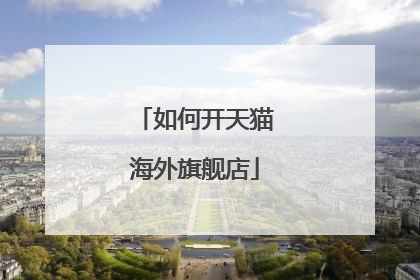 如何开天猫海外旗舰店