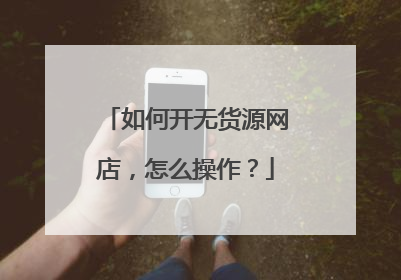 如何开无货源网店,怎么操作?