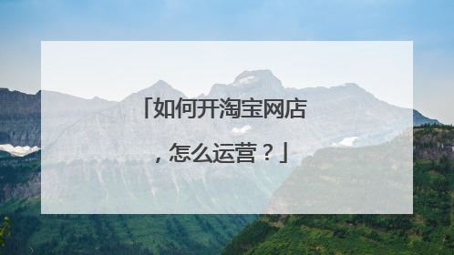 如何开淘宝网店,怎么运营?