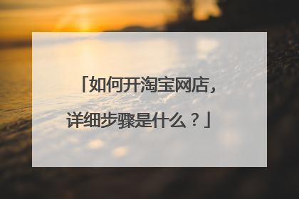 如何开淘宝网店,详细步骤是什么?
