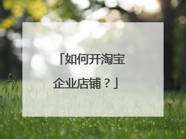 如何开淘宝企业店铺？