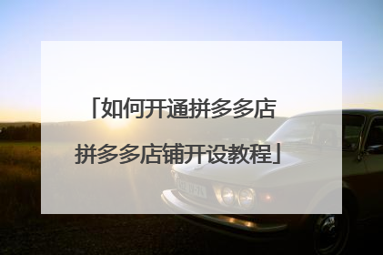 如何开通拼多多店 拼多多店铺开设教程