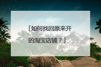 如何找回原来开的淘宝店铺?