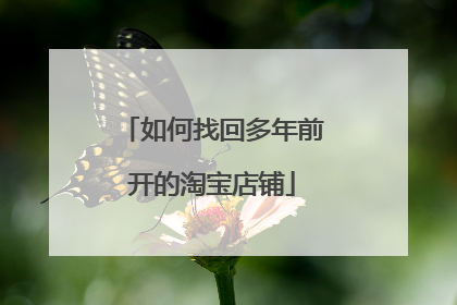 如何找回多年前开的淘宝店铺