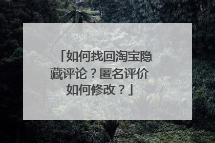 如何找回淘宝隐藏评论?匿名评价如何修改?
