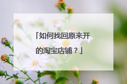如何找回原来开的淘宝店铺?