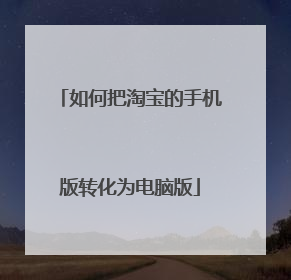 如何把淘宝的手机版转化为电脑版