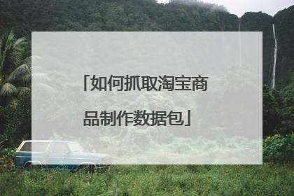 如何抓取淘宝商品制作数据包
