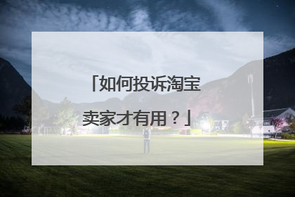 如何投诉淘宝卖家才有用？