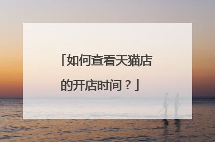 如何查看天猫店的开店时间?