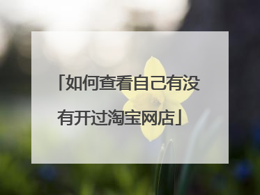 如何查看自己有没有开过淘宝网店
