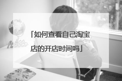 如何查看自己淘宝店的开店时间吗