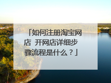 如何注册淘宝网店 开网店详细步骤流程是什么?