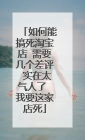 如何能搞死淘宝店 需要几个差评 实在太气人了 我要这家店死