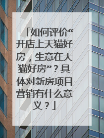 如何评价“开店上天猫好房,生意在天猫好房”?具体对新房项目营销有什么意义?