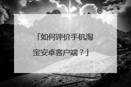 如何评价手机淘宝安卓客户端?